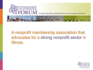 Donors Forum
A nonprofit membership association that
advocates for a strong nonprofit sector in
Illinois.
 