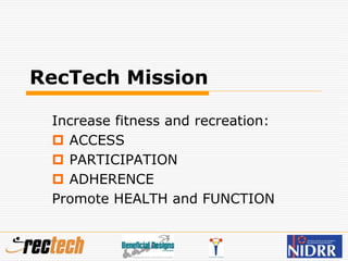 RecTech Mission
Increase fitness and recreation:
 ACCESS
 PARTICIPATION
 ADHERENCE
Promote HEALTH and FUNCTION
 