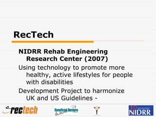 RecTech
NIDRR Rehab Engineering
Research Center (2007)
Using technology to promote more
healthy, active lifestyles for people
with disabilities
Development Project to harmonize
UK and US Guidelines -
 