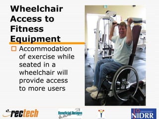 Wheelchair
Access to
Fitness
Equipment
 Accommodation
of exercise while
seated in a
wheelchair will
provide access
to more users
 