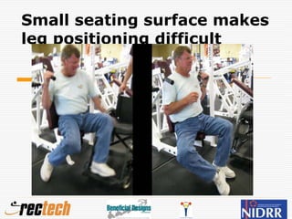 Small seating surface makes
leg positioning difficult
 
