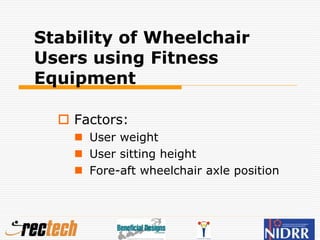 Stability of Wheelchair
Users using Fitness
Equipment
 Factors:
 User weight
 User sitting height
 Fore-aft wheelchair axle position
 