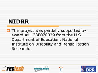 NIDRR
 This project was partially supported by
award #H133E070029 from the U.S.
Department of Education, National
Institute on Disability and Rehabilitation
Research.
 