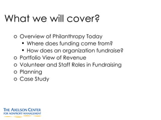 What we will cover? <ul><li>Overview of Philanthropy Today </li></ul><ul><ul><li>Where does funding come from? </li></ul><...