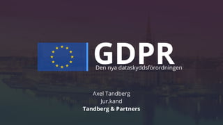 GDPR
Axel Tandberg
Jur.kand
Tandberg & Partners
1
Den nya dataskyddsförordningen
 