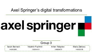 Axel Springer’s digital transformations
Group 3
Sarah Bennani Vladimir Pushmin Anton Telepnev Maria Zatkova
140008670130014419140010985 140022155
 