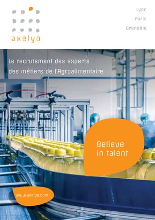 Le recrutement des experts
des métiers de l’Agroalimentaire
Lyon
Paris
Grenoble
Believe
in talent
www.axelyo.com
 