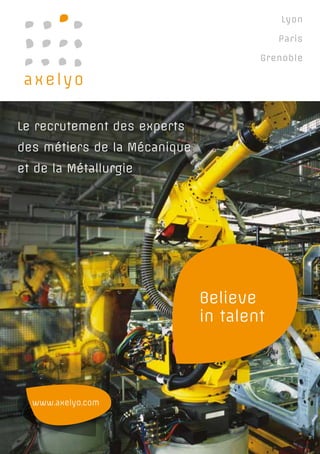 Le recrutement des experts
des métiers de la Mécanique
et de la Métallurgie
Lyon
Paris
Grenoble
Believe
in talent
www.axelyo.com
 