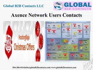 Axence Network Users Contacts
Global B2B Contacts LLC
816-286-4114|info@globalb2bcontacts.com| www.globalb2bcontacts.com
 