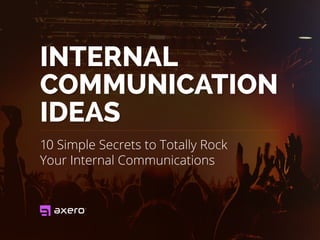 INTERNAL
COMMUNICATION
IDEAS
10 Simple Secrets to Totally Rock
Your Internal Communications
 