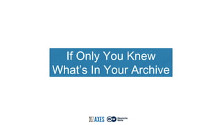 If Only You Knew 
What’s In Your Archive 
 