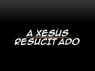 ´
  A XESUS
RESUCITADO
 