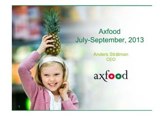 Axfood
July-September, 2013
Anders Strålman
CEO

1

 