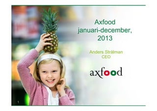 1
Axfood
januari-december,
2013
Anders Strålman
CEO
 