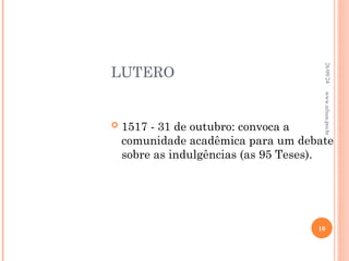 LUTERO
 1517 - 31 de outubro: convoca a
comunidade acadêmica para um debate
sobre as indulgências (as 95 Teses).
26/09/24
10
www.nilson.pro.br
 