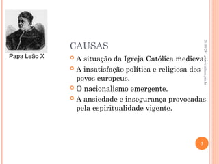 CAUSAS
 A situação da Igreja Católica medieval.
 A insatisfação política e religiosa dos
povos europeus.
 O nacionalismo emergente.
 A ansiedade e insegurança provocadas
pela espiritualidade vigente.
Papa Leão X
26/09/24
3
www.nilson.pro.br
 