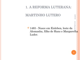 1. A REFORMA LUTERANA:
MARTINHO LUTERO
 1483 - Nasce em Eisleben, leste da
Alemanha, filho de Hans e Margaretha
Luder.
26/09/24
6
www.nilson.pro.br
 
