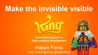 Make the invisible visible
Håkan Forss
Agile Coach @ King, @hakanforss
Visual Maningment in
Agile product development
 