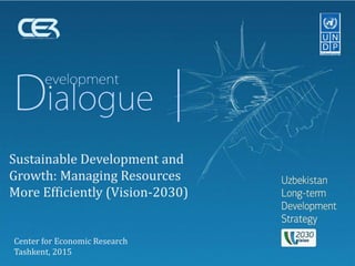 Sustainable Development and
Growth: Managing Resources
More Efficiently (Vision-2030)
Center for Economic Research
Tashkent, 2015
 