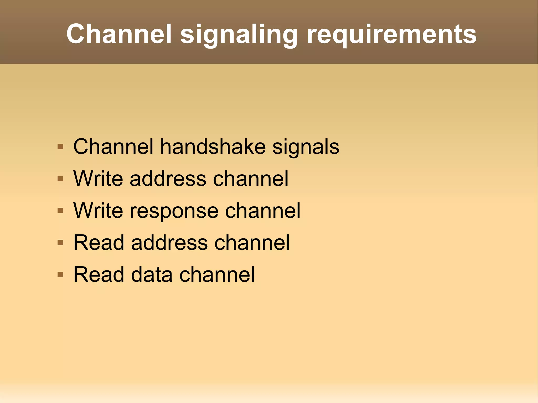 Channel signaling requirements


   Channel handshake signals
   Write address channel
   Write response channel
   Read address channel
   Read data channel
 