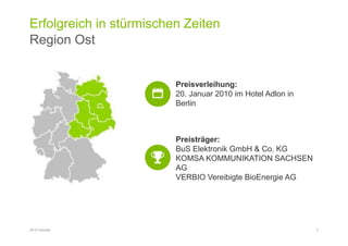 Erfolgreich in stürmischen Zeiten
Region Ost
2016 Deloitte 3
Preisverleihung:
20. Januar 2010 im Hotel Adlon in
Berlin
Preisträger:
BuS Elektronik GmbH & Co. KG
KOMSA KOMMUNIKATION SACHSEN
AG
VERBIO Vereibigte BioEnergie AG
 