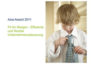 Axia Award 2011
Fit für Morgen - Effiziente
und flexible
Unternehmenssteuerung
 