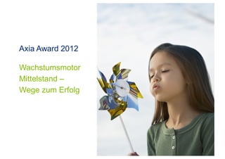 Axia Award 2012
Wachstumsmotor
Mittelstand –
Wege zum Erfolg
 