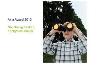 Axia Award 2013
Nachhaltig denken,
erfolgreich lenken
 