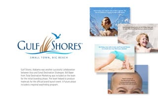 Gulf Shores, Alabama was another successful collaboration
between Axia and Great Destination Strategies. Bill Baker
from Total Destination Marketing was included on the team
for the initial branding phase. The team helped to produce
materials for the official brand launch event. A future phase
included a regional wayfinding program.
 