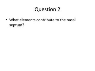 Question 2
• What elements contribute to the nasal
septum?
 