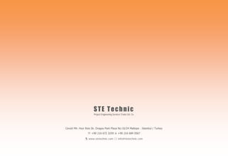 STE Technic
Project Engineering Services Trade Ltd. Co.
Cevizli Mh. Hızır Reis Sk. Dragos Park Plaza No:10/24 Maltepe - Istanbul / Turkey
 +90 216 672 3259  +90 216 684 0567
 www.stetechnic.com  info@stetechnic.com
 