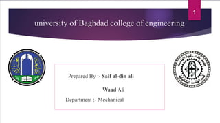 university of Baghdad college of engineering
Prepared By :- Saif al-din ali
Waad Ali
Department :- Mechanical
1
 