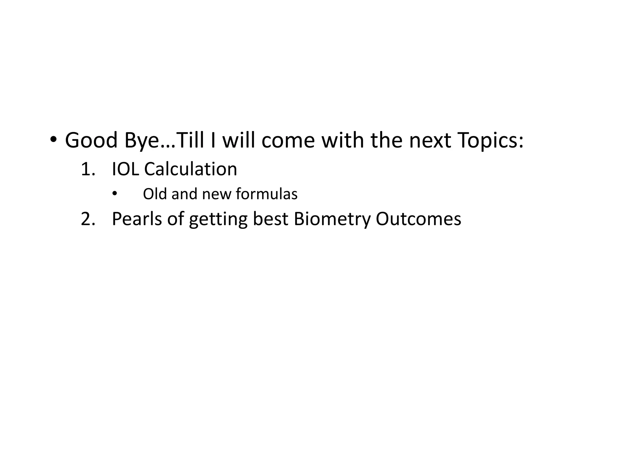 • Good Bye…Till I will come with the next Topics:
1. IOL Calculation
• Old and new formulas
2. Pearls of getting best Biometry Outcomes
 