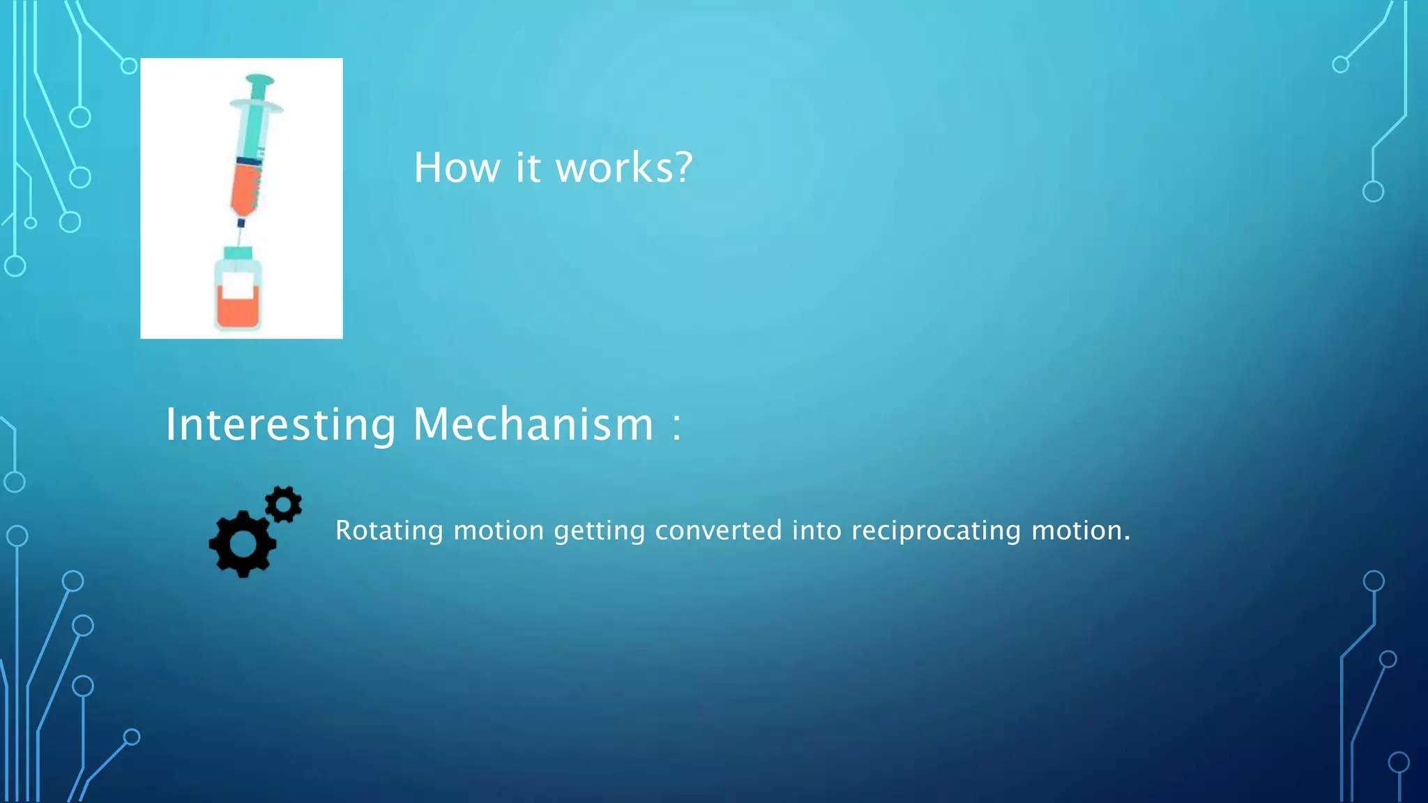 How it works?
Interesting Mechanism :
Rotating motion getting converted into reciprocating motion.
 