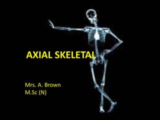 AXIAL SKELETAL
Mrs. A. Brown
M.Sc (N)
 