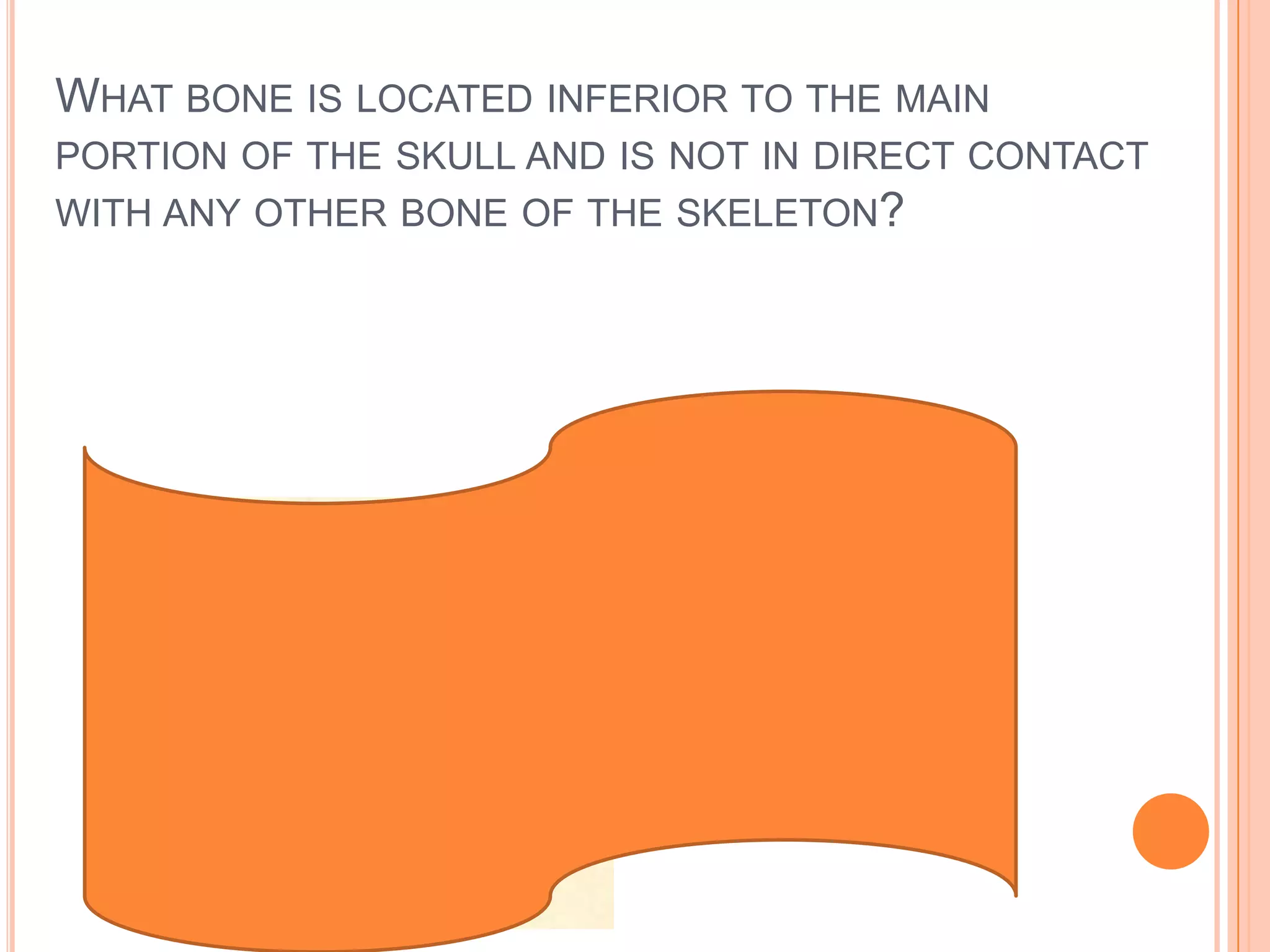 What bone is located inferior to the main portion of the skull and is not in direct contact with any other bone of the skeleton?Hyoid bone