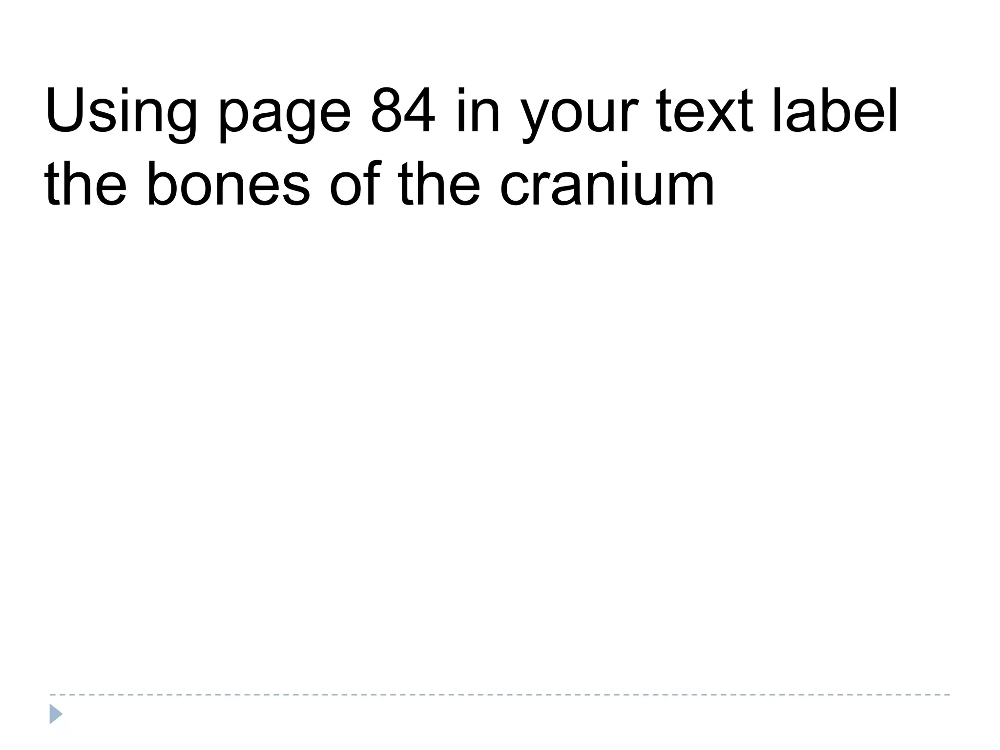 Using page 84 in your text label
the bones of the cranium
 