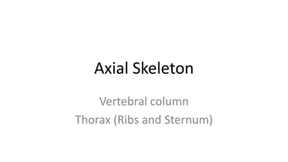 Axial Skeleton
Vertebral column
Thorax (Ribs and Sternum)

 