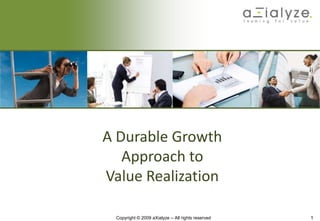 A Durable Growth Approach to Value Realization Copyright © 2009 aXialyze – All rights reserved 1 