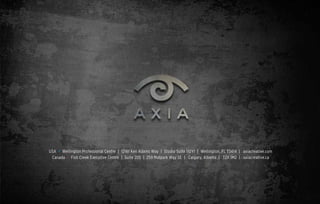 USA • Wellington Professional Centre | 12161 Ken Adams Way | Studio Suite 110Y1 | Wellington, FL 33414 | axiacreative.com
Canada • Fish Creek Executive Centre | Suite 205 | 259 Midpark Way SE | Calgary, Alberta | T2X 1M2 | axiacreative.ca
 