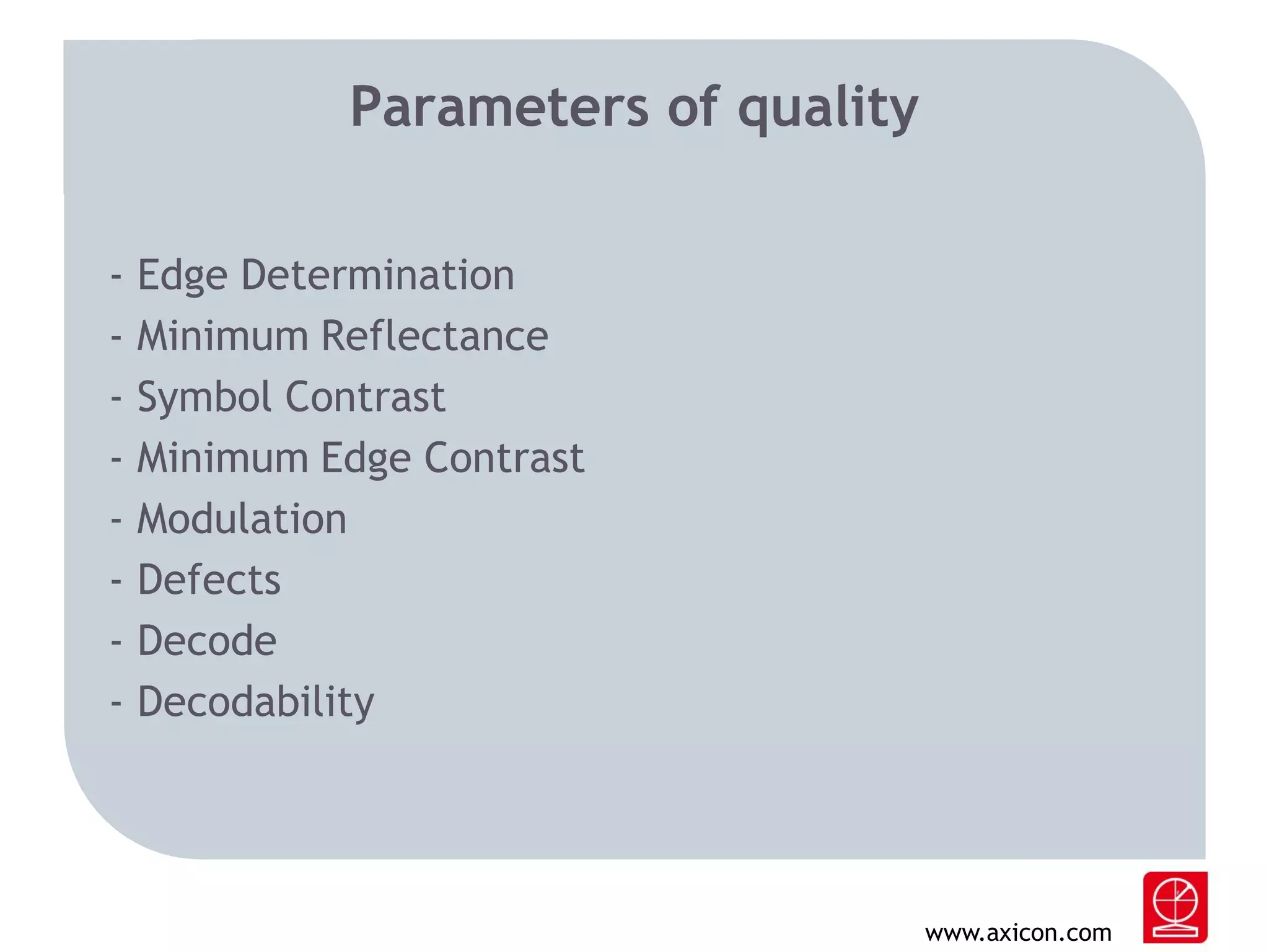 Parameters of quality
-

Edge Determination
Minimum Reflectance
Symbol Contrast
Minimum Edge Contrast
Modulation
Defects
Decode
Decodability

www.axicon.com

 