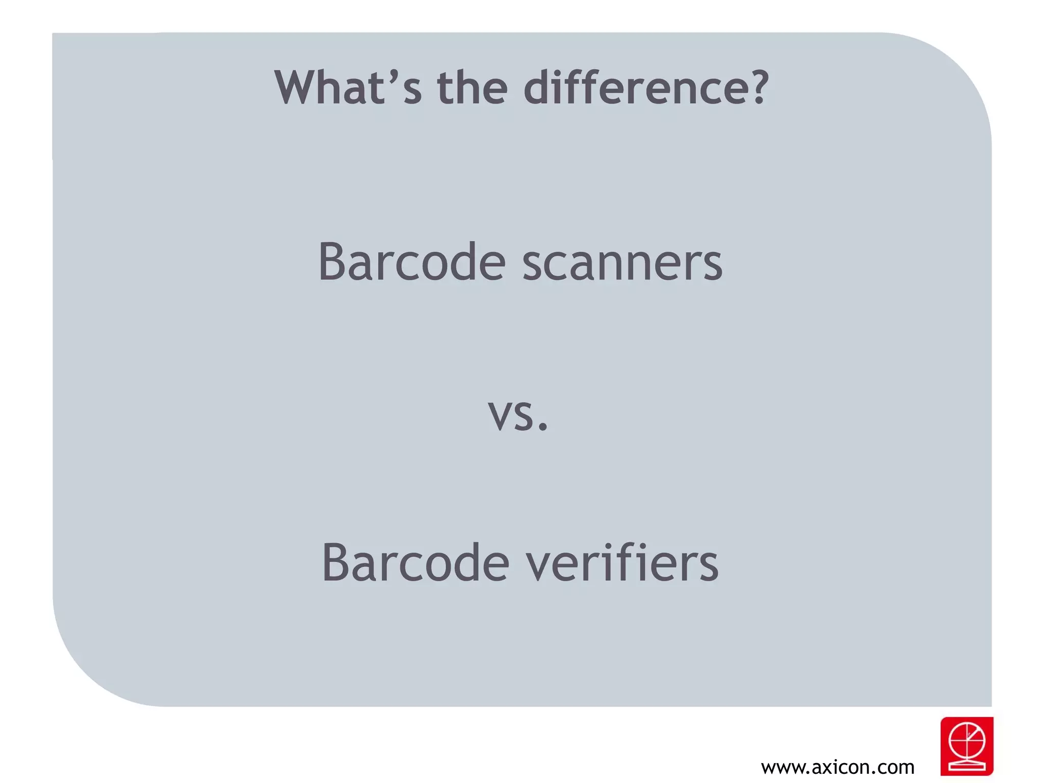What’s the difference?

Barcode scanners
vs.
Barcode verifiers

www.axicon.com

 
