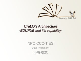 CHiLO’s Architecture 
-EDUPUB and it’s capability- 
NPO CCC-TIES 
Vice President 
小野成志 
 