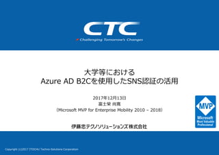 Copyright (c)2017 ITOCHU Techno-Solutions Corporation
大学等における
Azure AD B2Cを使用したSNS認証の活用
2017年12月13日
富士榮 尚寛
（Microsoft MVP for Enterprise Mobility 2010 – 2018）
 