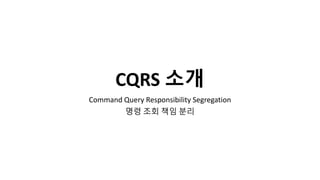CQRS 소개
Command Query Responsibility Segregation
명령 조회 책임 분리
 