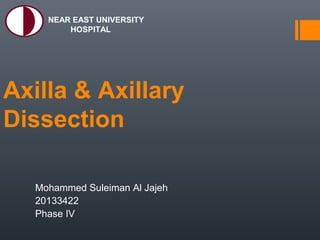 Axilla & Axillary
Dissection
Mohammed Suleiman Al Jajeh
20133422
Phase IV
NEAR EAST UNIVERSITY
HOSPITAL
 