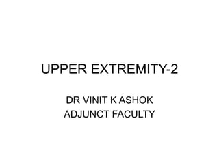 UPPER EXTREMITY-2
DR VINIT K ASHOK
ADJUNCT FACULTY
 