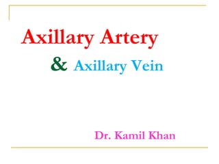 Axillary Artery
& Axillary Vein
Dr. Kamil Khan
 