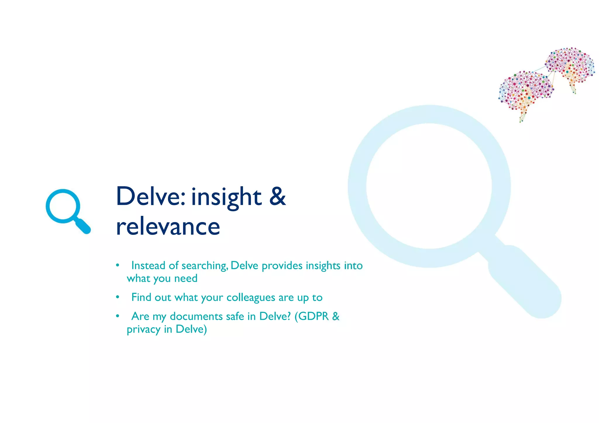 Delve: insight &
relevance
• Instead of searching, Delve provides insights into
what you need
• Find out what your colleagues are up to
• Are my documents safe in Delve? (GDPR &
privacy in Delve)
 