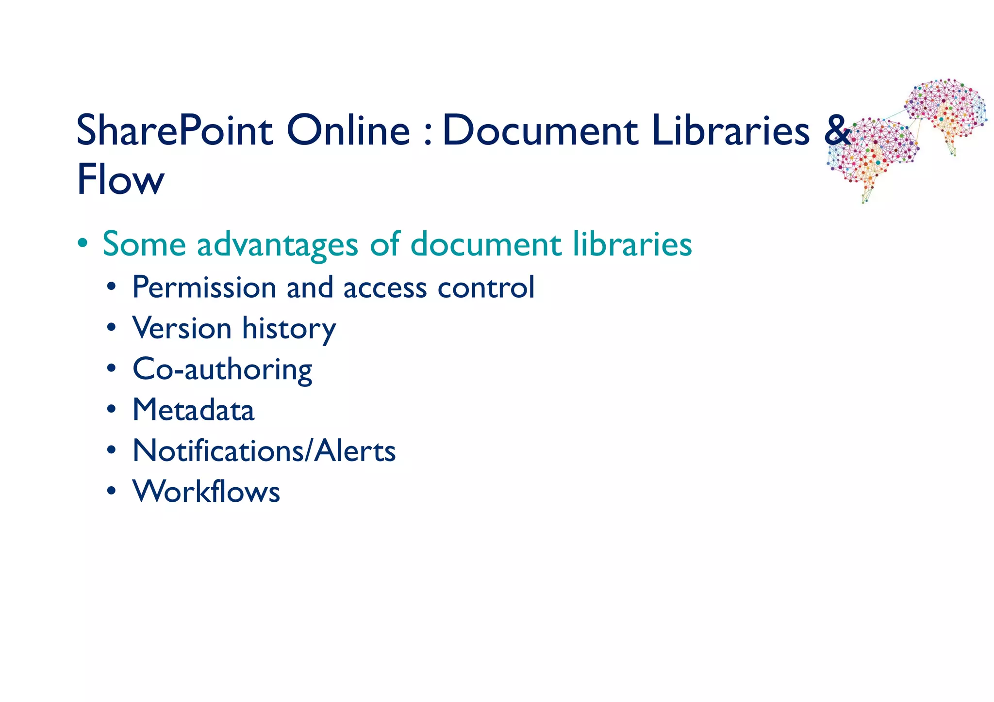 SharePoint Online : Document Libraries &
Flow
• Some advantages of document libraries
• Permission and access control
• Version history
• Co-authoring
• Metadata
• Notifications/Alerts
• Workflows
 